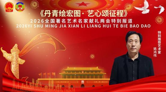 《丹青绘宏图·艺心颂征程》两会推荐报道艺术家——姚鸿伟