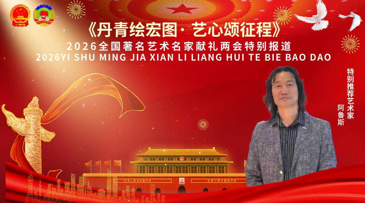 《丹青绘宏图·艺心颂征程》 两会推荐报道艺术家——阿鲁斯