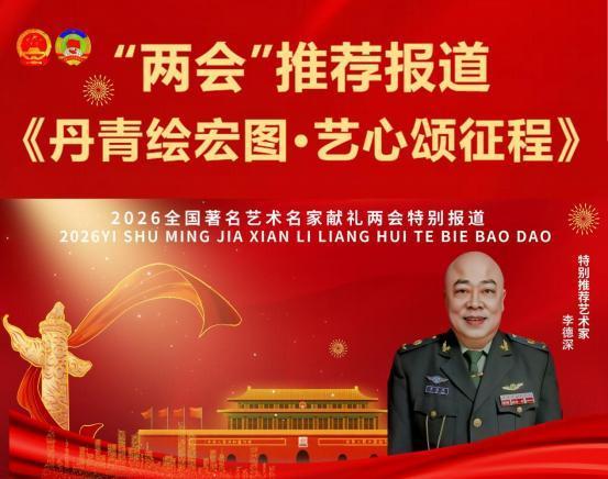 ​《丹青绘宏图·艺心颂征程》两会推荐报道艺术家——李德深