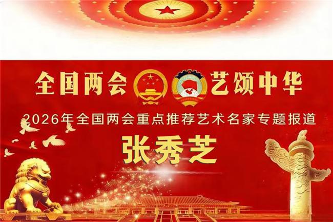张秀芝——2026年全国两会重点推荐艺术名家专题报道