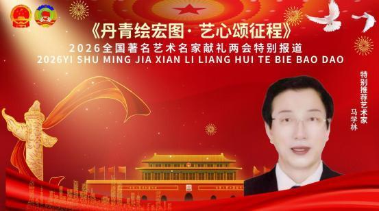 《丹青绘宏图·艺心颂征程》两会推荐报道艺术家——马学林