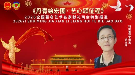《丹青绘宏图·艺心颂征程》两会推荐报道艺术家——蒋立峰