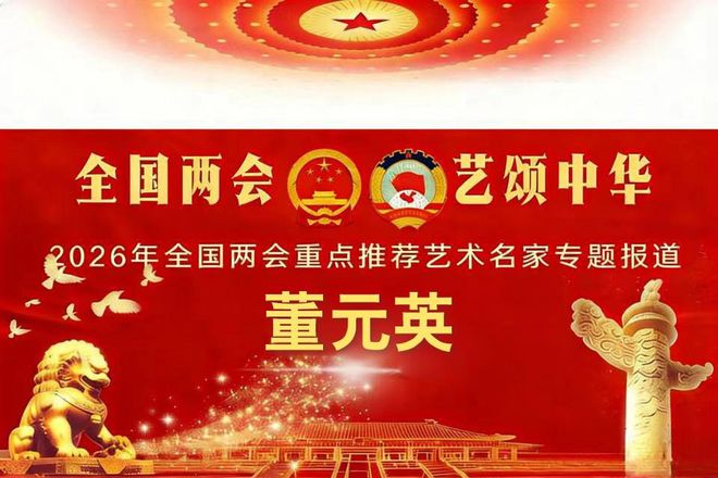 董元英——2026 年全国两会重点推荐艺术名家专题报道
